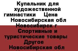 Купальник для художественной гимнастики  › Цена ­ 9 000 - Новосибирская обл., Новосибирск г. Спортивные и туристические товары » Другое   . Новосибирская обл.,Новосибирск г.